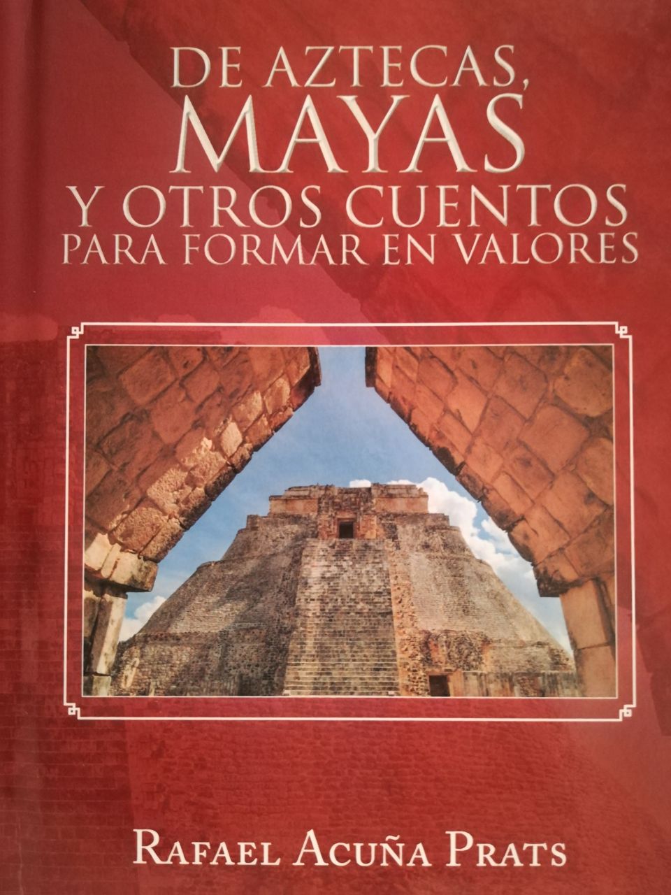 Dr. Rafael Acuña Prats | De Aztecas, Mayas y otros cuentos para formar en valores